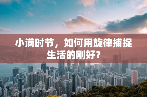 小满时节，如何用旋律捕捉生活的刚好？