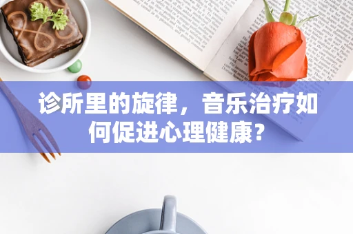 诊所里的旋律，音乐治疗如何促进心理健康？