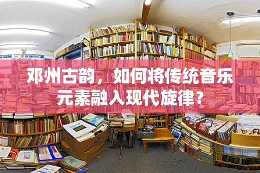 邓州古韵，如何将传统音乐元素融入现代旋律？