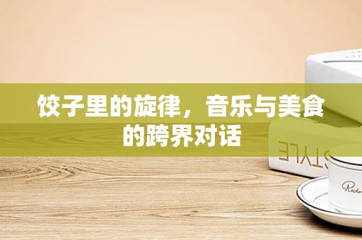 饺子里的旋律，音乐与美食的跨界对话