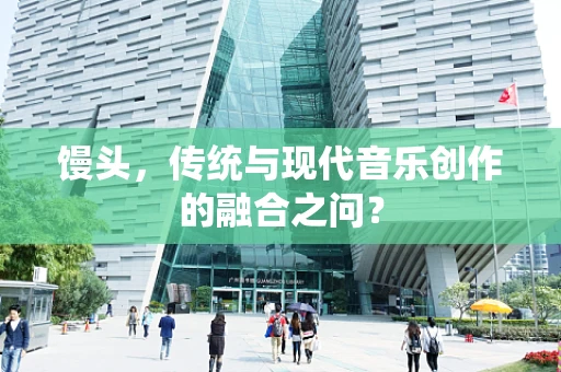 馒头，传统与现代音乐创作的融合之问？
