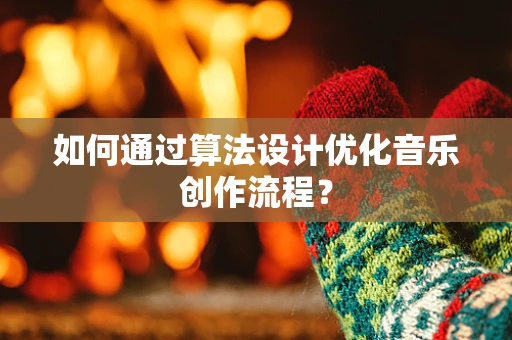 如何通过算法设计优化音乐创作流程？