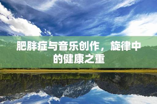 肥胖症与音乐创作，旋律中的健康之重
