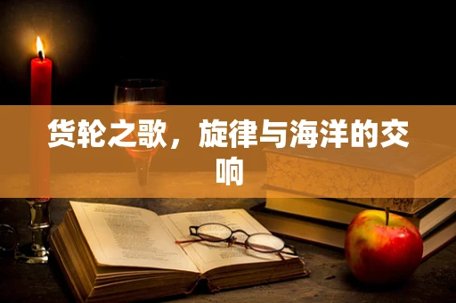 货轮之歌，旋律与海洋的交响