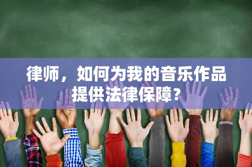 律师，如何为我的音乐作品提供法律保障？