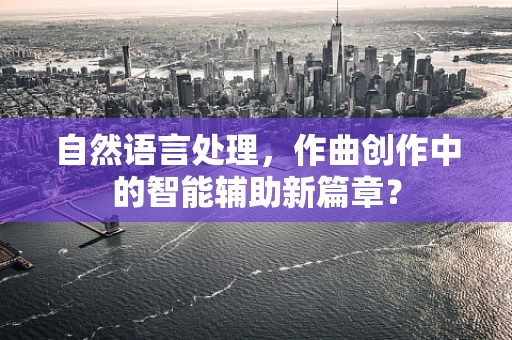 自然语言处理，作曲创作中的智能辅助新篇章？