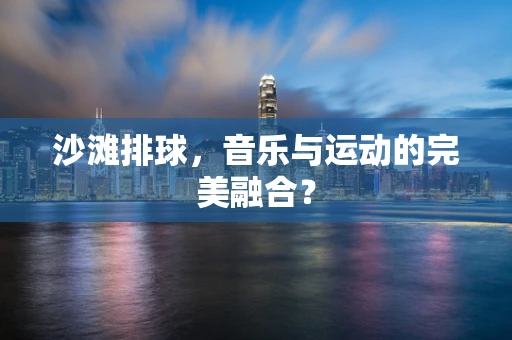 沙滩排球，音乐与运动的完美融合？