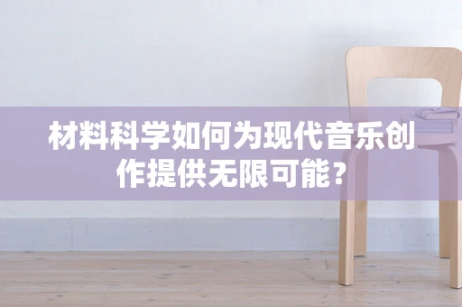 材料科学如何为现代音乐创作提供无限可能？