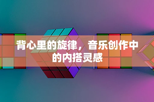 背心里的旋律，音乐创作中的内搭灵感