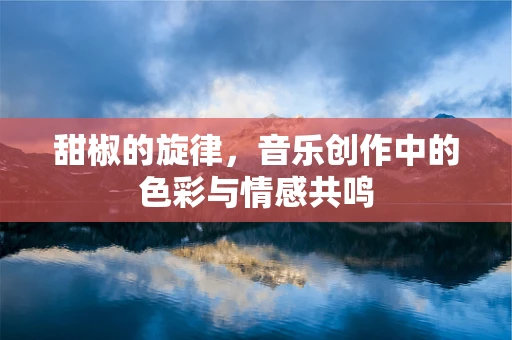 甜椒的旋律，音乐创作中的色彩与情感共鸣