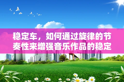 稳定车，如何通过旋律的节奏性来增强音乐作品的稳定性？