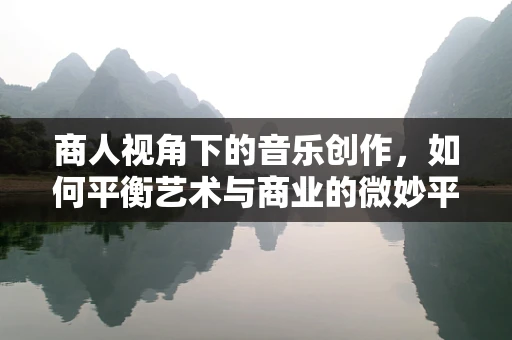 商人视角下的音乐创作，如何平衡艺术与商业的微妙平衡？