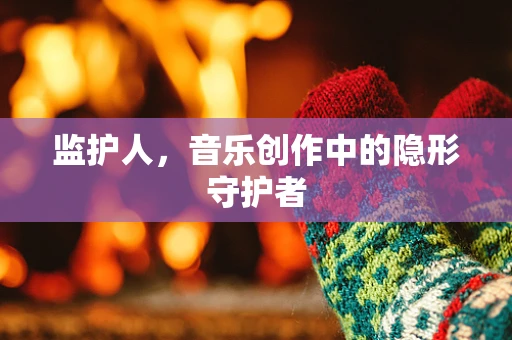 监护人，音乐创作中的隐形守护者