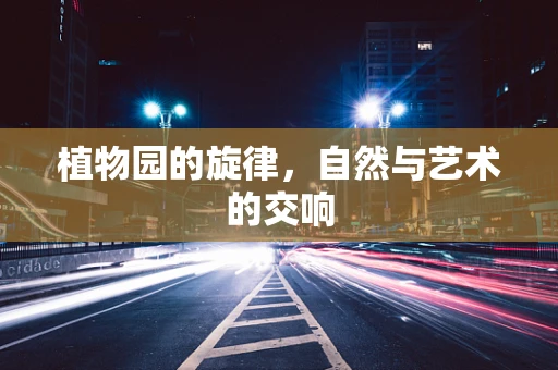 植物园的旋律，自然与艺术的交响
