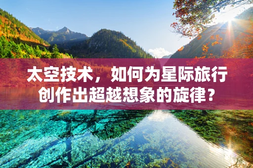 太空技术，如何为星际旅行创作出超越想象的旋律？