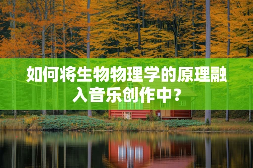 如何将生物物理学的原理融入音乐创作中？