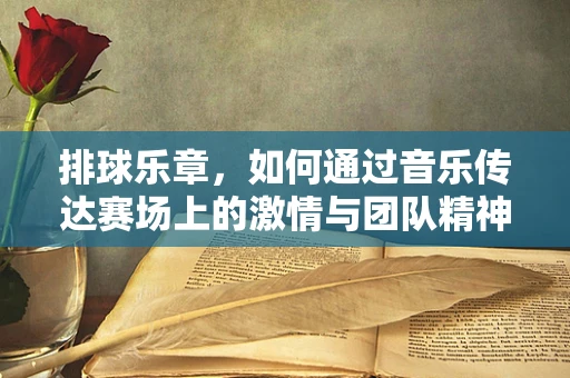 排球乐章，如何通过音乐传达赛场上的激情与团队精神？