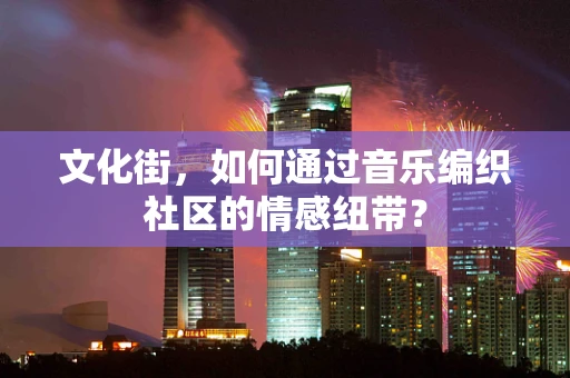 文化街，如何通过音乐编织社区的情感纽带？