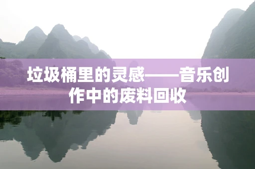 垃圾桶里的灵感——音乐创作中的废料回收