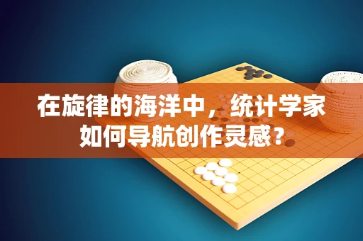 在旋律的海洋中，统计学家如何导航创作灵感？