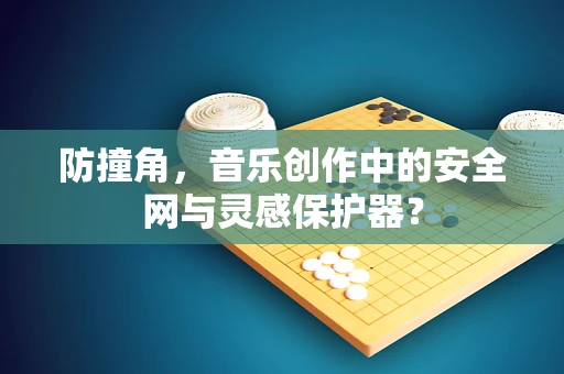 防撞角，音乐创作中的安全网与灵感保护器？