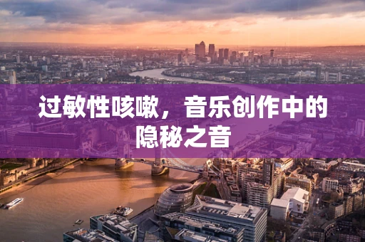 过敏性咳嗽，音乐创作中的隐秘之音