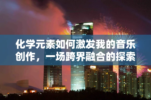 化学元素如何激发我的音乐创作，一场跨界融合的探索之旅？