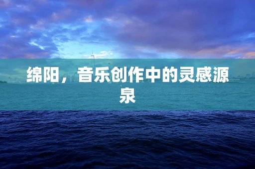 绵阳，音乐创作中的灵感源泉