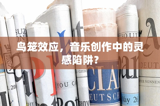 鸟笼效应，音乐创作中的灵感陷阱？