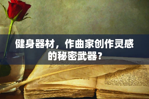 健身器材，作曲家创作灵感的秘密武器？