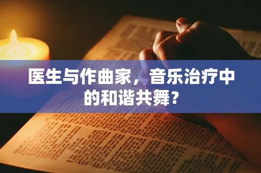 医生与作曲家，音乐治疗中的和谐共舞？