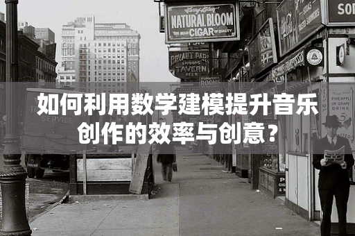如何利用数学建模提升音乐创作的效率与创意？