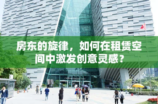 房东的旋律，如何在租赁空间中激发创意灵感？