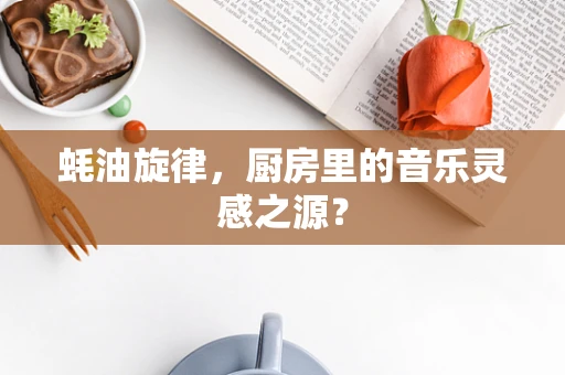 蚝油旋律，厨房里的音乐灵感之源？