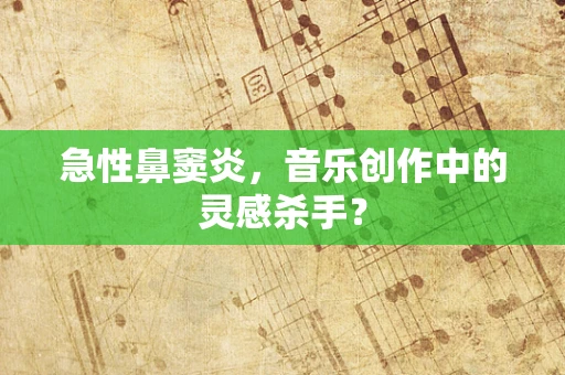 急性鼻窦炎，音乐创作中的灵感杀手？