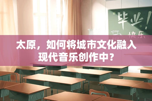 太原，如何将城市文化融入现代音乐创作中？