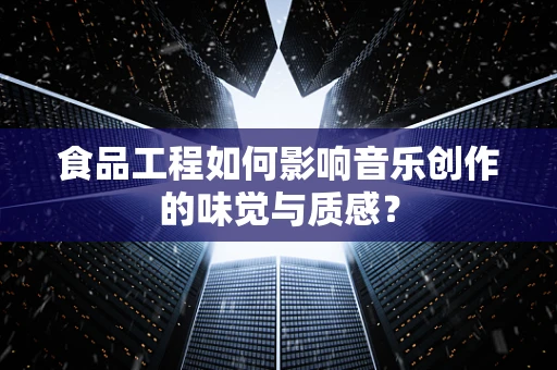 食品工程如何影响音乐创作的味觉与质感？