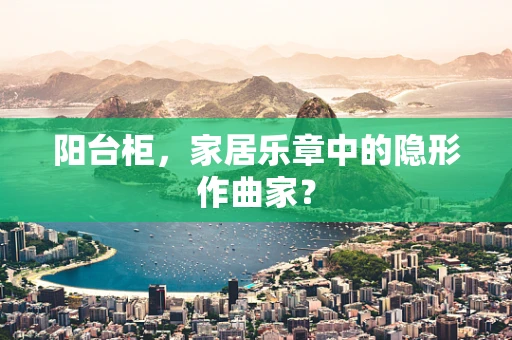 阳台柜，家居乐章中的隐形作曲家？