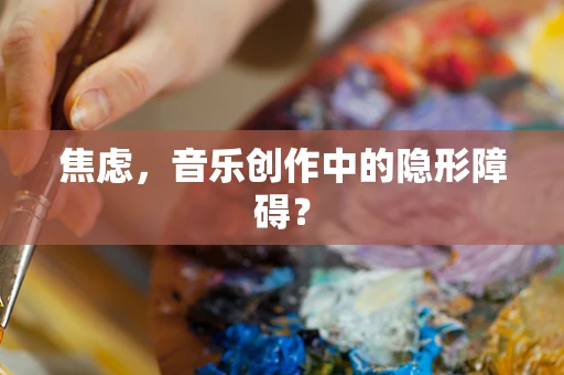 焦虑，音乐创作中的隐形障碍？