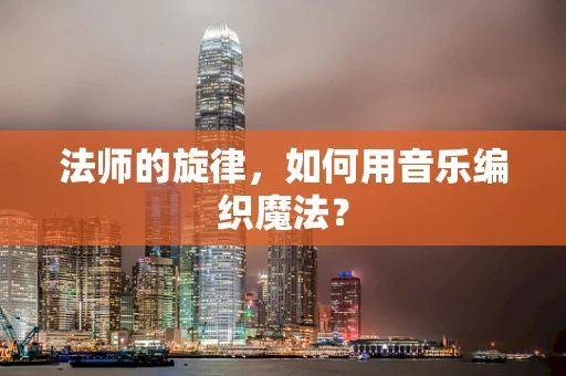 法师的旋律，如何用音乐编织魔法？