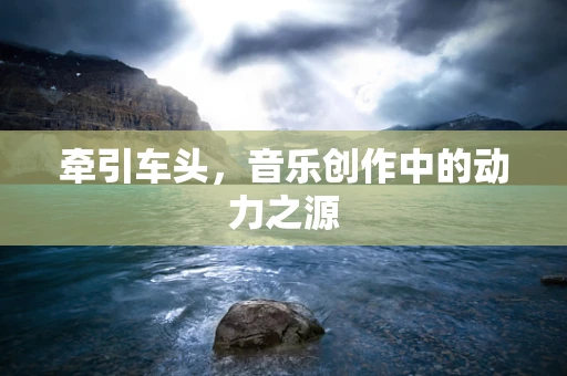 牵引车头，音乐创作中的动力之源