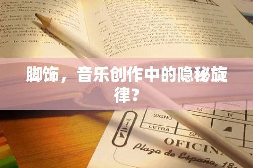 脚饰，音乐创作中的隐秘旋律？