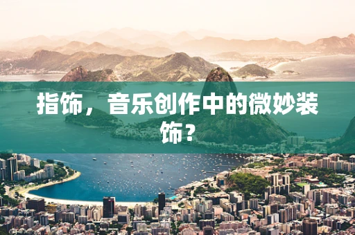 指饰，音乐创作中的微妙装饰？