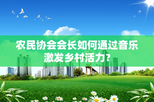 农民协会会长如何通过音乐激发乡村活力？