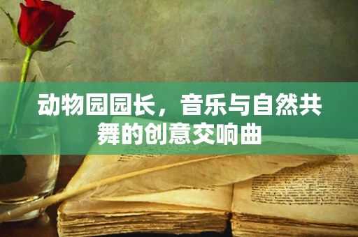 动物园园长，音乐与自然共舞的创意交响曲