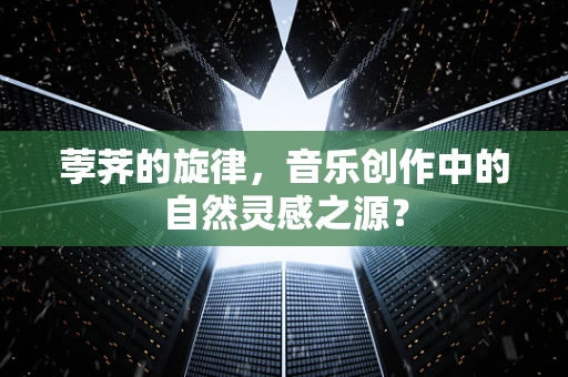 荸荠的旋律，音乐创作中的自然灵感之源？