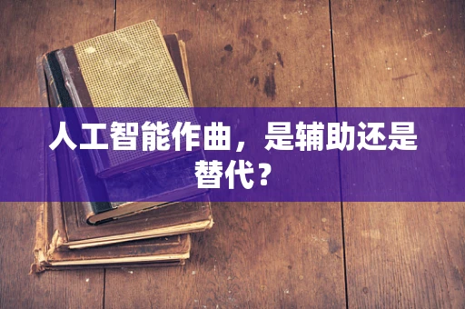 人工智能作曲，是辅助还是替代？