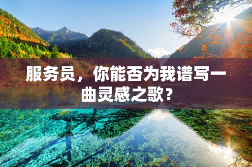 服务员，你能否为我谱写一曲灵感之歌？