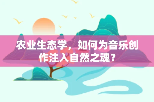 农业生态学，如何为音乐创作注入自然之魂？
