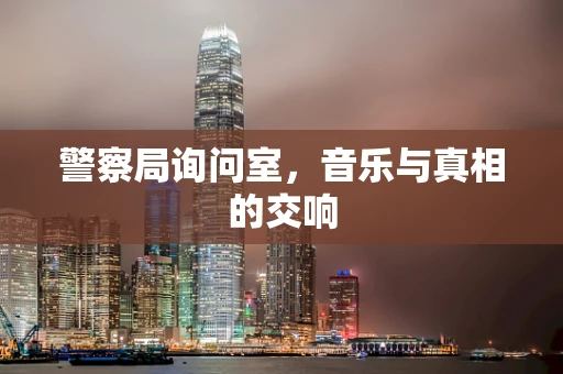 警察局询问室，音乐与真相的交响